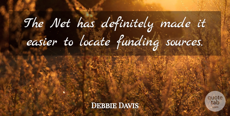 Debbie Davis Quote About Definitely, Easier, Funding, Locate, Net: The Net Has Definitely Made...