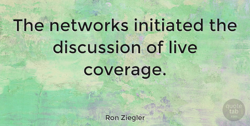 Ron Ziegler Quote About Discussion, Coverage: The Networks Initiated The Discussion...