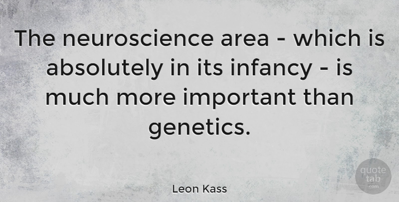 Leon Kass Quote About Infancy Is, Important, Genetics: The Neuroscience Area Which Is...