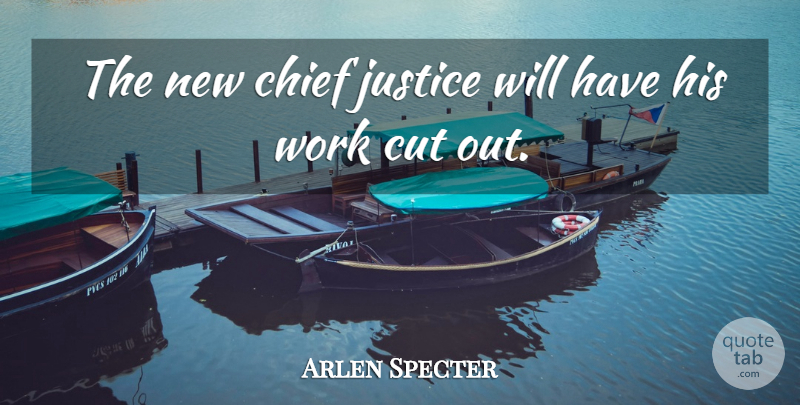 Arlen Specter Quote About Chief, Cut, Justice, Work: The New Chief Justice Will...