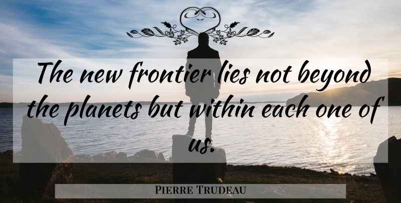 Pierre Trudeau Quote About Lying, Planets, Miscellaneous: The New Frontier Lies Not...