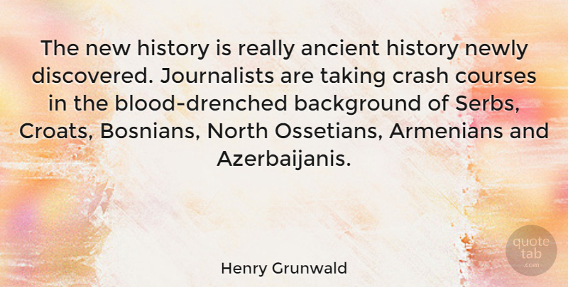 Henry Grunwald Quote About Armenians, Courses, Crash, History, Newly: The New History Is Really...
