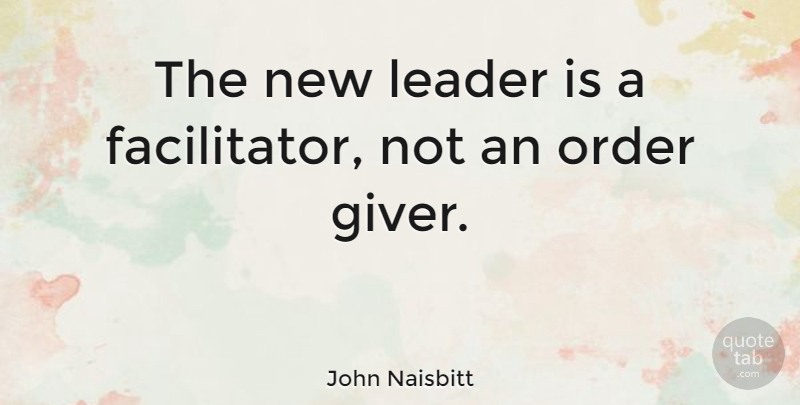John Naisbitt Quote About Order, Leader, Giver: The New Leader Is A...