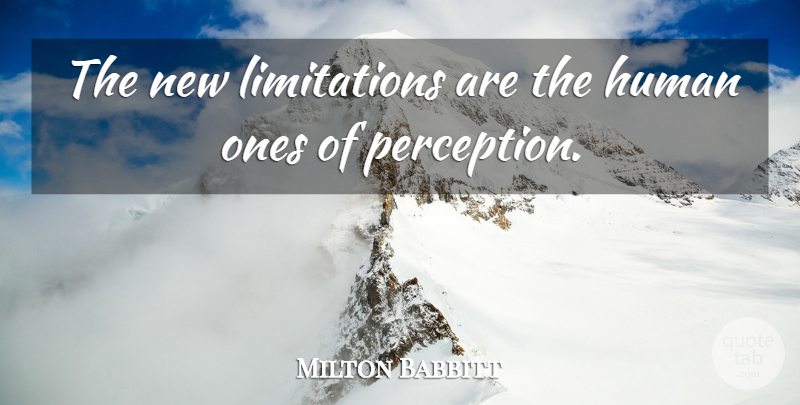 Milton Babbitt Quote About Perception, Doors Of Perception, Humans: The New Limitations Are The...