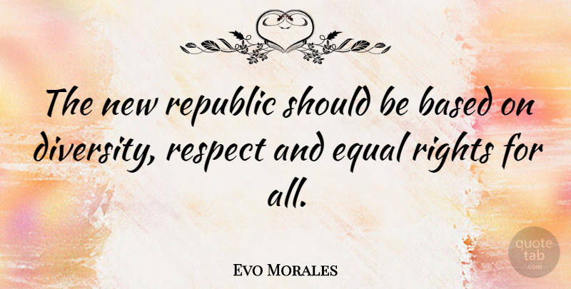 Evo Morales Quote About Rights, Diversity, Republic: The New Republic Should Be...