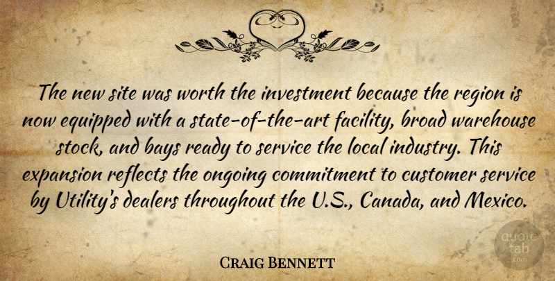 Craig Bennett Quote About Broad, Commitment, Customer, Equipped, Expansion: The New Site Was Worth...