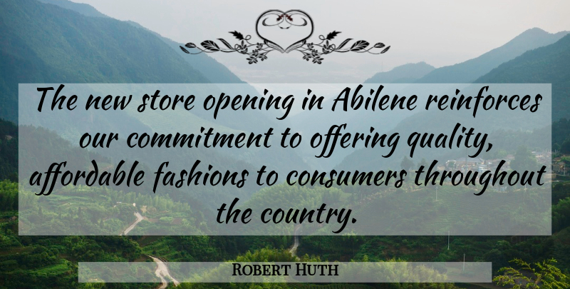 Robert Huth Quote About Affordable, Commitment, Consumers, Fashions, Offering: The New Store Opening In...