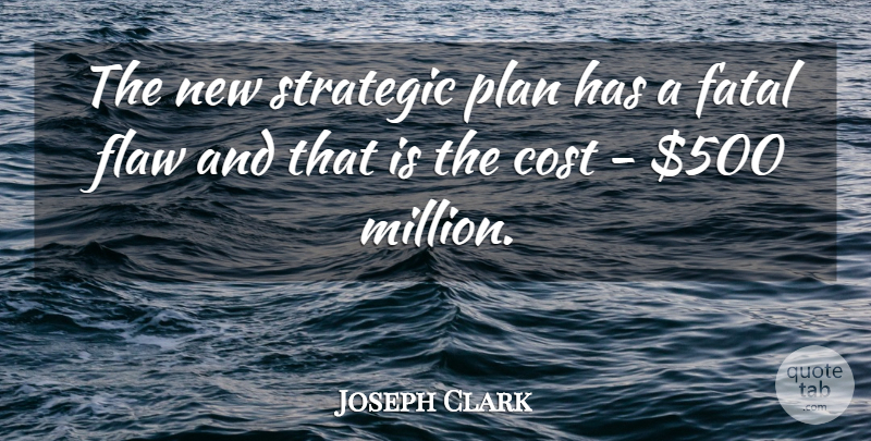 Joseph Clark Quote About Cost, Fatal, Flaw, Plan, Strategic: The New Strategic Plan Has...