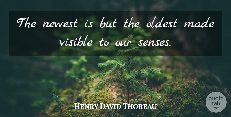 Henry David Thoreau Quote About Made, Senses, Visible: The Newest Is But The...