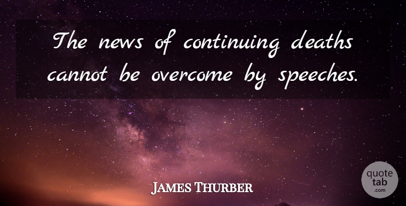 James Thurber Quote About Cannot, Continuing, Deaths, News, Overcome: The News Of Continuing Deaths...
