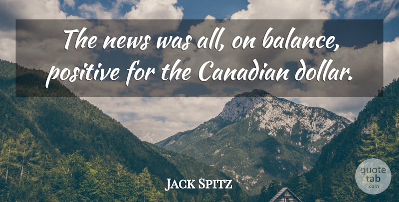 Jack Spitz Quote About Canadian, News, Positive: The News Was All On...