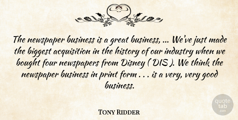 Tony Ridder Quote About Biggest, Bought, Business, Disney, Form: The Newspaper Business Is A...