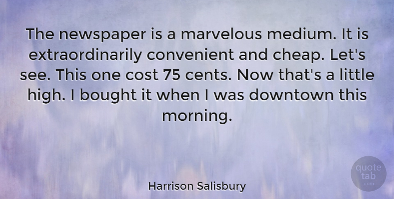 Harrison Salisbury Quote About Morning, Cost, Downtown: The Newspaper Is A Marvelous...
