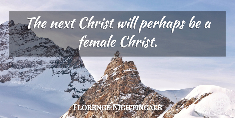 Florence Nightingale Quote About Next, Female, Christ: The Next Christ Will Perhaps...