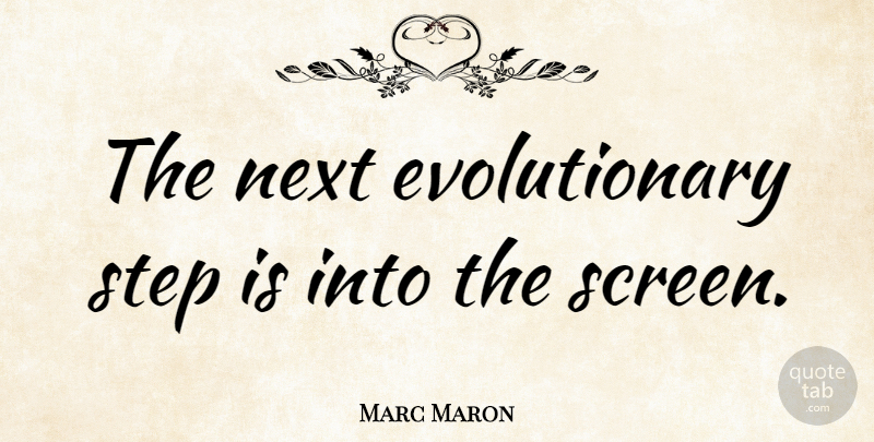 Marc Maron Quote About Steps, Next, Screens: The Next Evolutionary Step Is...