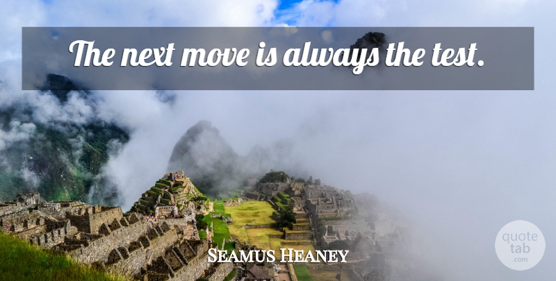 Seamus Heaney Quote About Moving, Next Move, Next: The Next Move Is Always...
