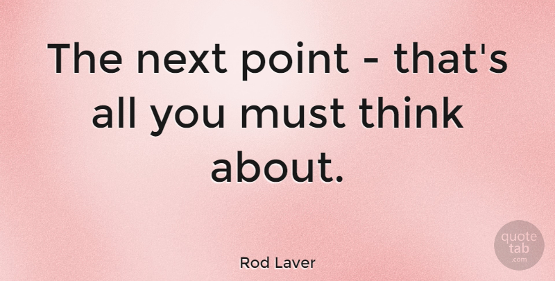 Rod Laver Quote About Thinking, Focus, Tennis: The Next Point Thats All...