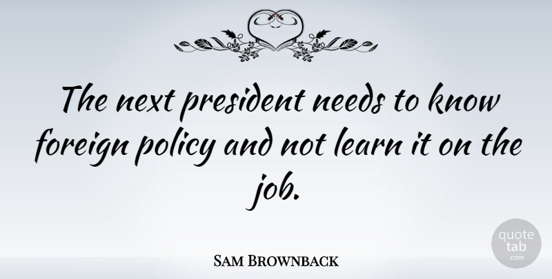 Sam Brownback Quote About Jobs, President, Needs: The Next President Needs To...