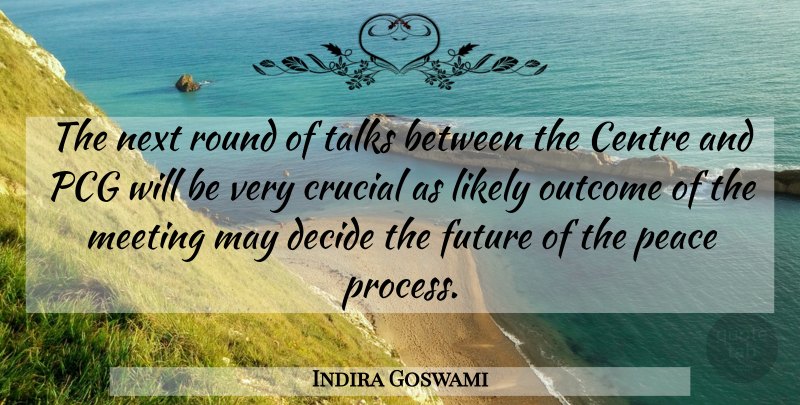Indira Goswami Quote About Centre, Crucial, Decide, Future, Likely: The Next Round Of Talks...