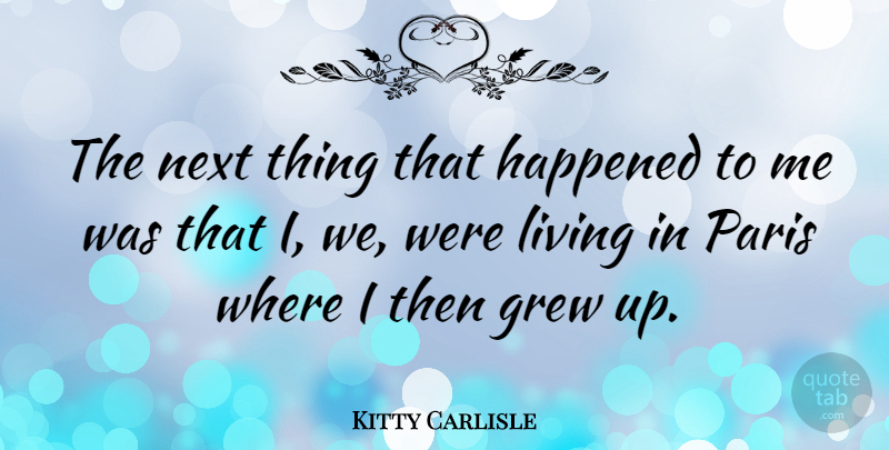 Kitty Carlisle Quote About American Musician, Grew, Happened: The Next Thing That Happened...
