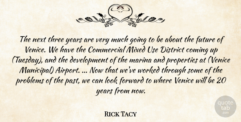 Rick Tacy Quote About Coming, Commercial, District, Forward, Future: The Next Three Years Are...