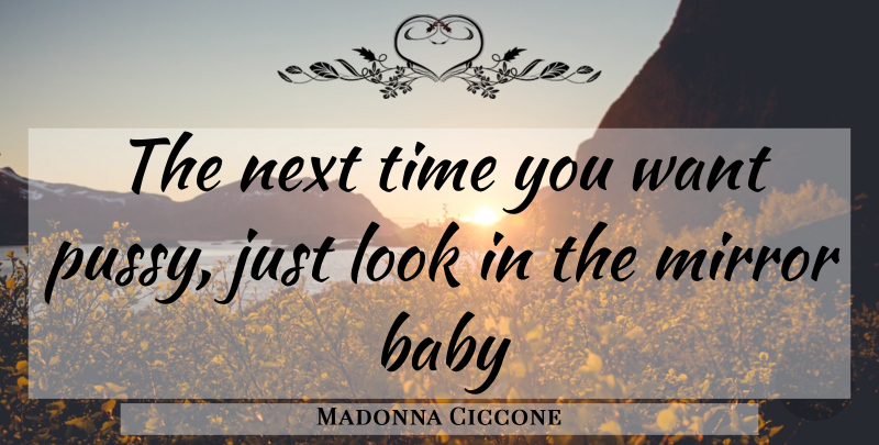 Madonna Ciccone Quote About Baby, Mirrors, Pussy: The Next Time You Want...