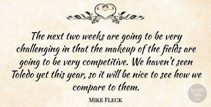 Mike Fleck Quote About Compare, Fields, Makeup, Next, Nice: The Next Two Weeks Are...