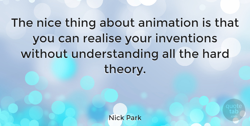 Nick Park Quote About Nice, Understanding, Invention: The Nice Thing About Animation...