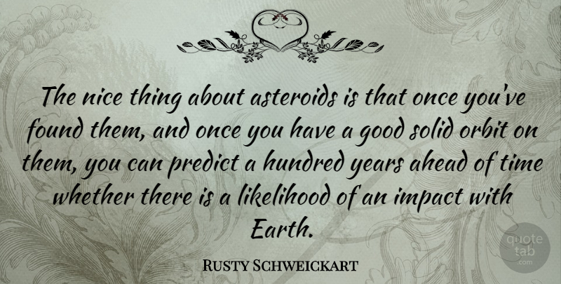 Rusty Schweickart Quote About Ahead, Found, Good, Hundred, Likelihood: The Nice Thing About Asteroids...