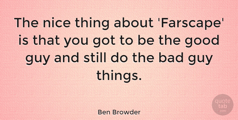 Ben Browder Quote About Bad, Good: The Nice Thing About Farscape...