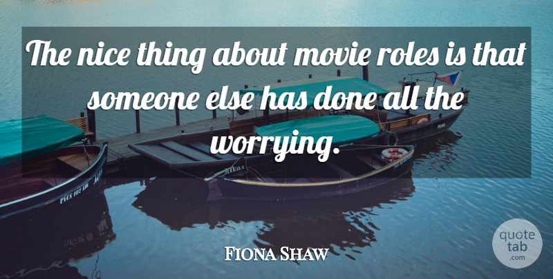 Fiona Shaw Quote About Movies, Nice, Roles: The Nice Thing About Movie...