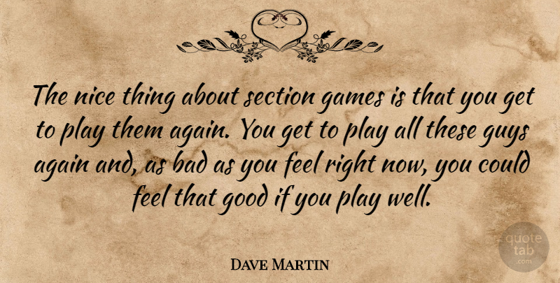 Dave Martin Quote About Again, Bad, Games, Good, Guys: The Nice Thing About Section...