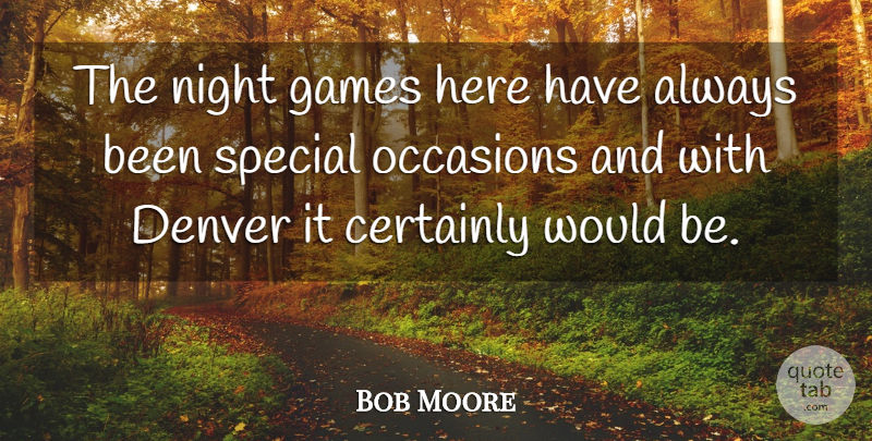 Bob Moore Quote About Certainly, Denver, Games, Night, Occasions: The Night Games Here Have...