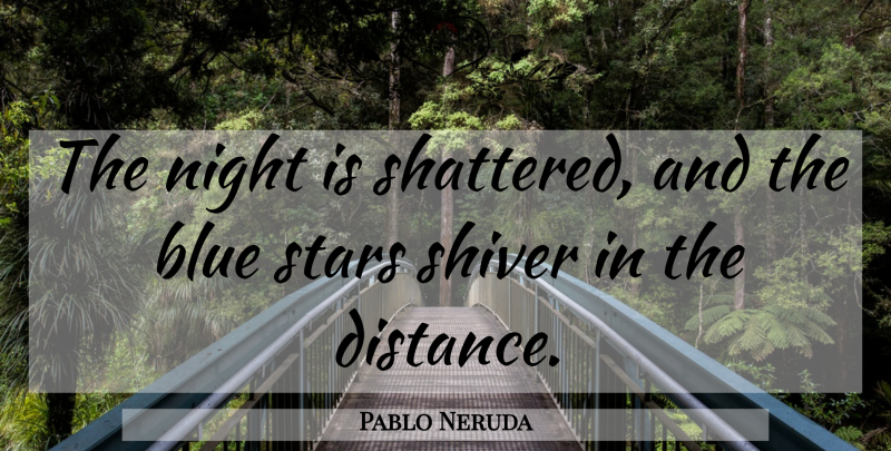 Pablo Neruda Quote About Stars, Distance, Night: The Night Is Shattered And...