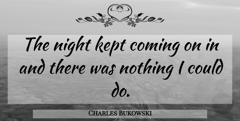 Charles Bukowski Quote About Night: The Night Kept Coming On...