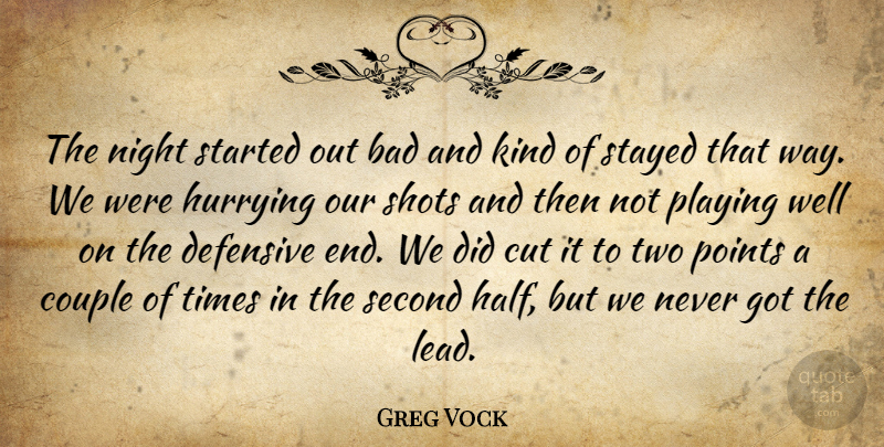 Greg Vock Quote About Bad, Couple, Cut, Defensive, Hurrying: The Night Started Out Bad...