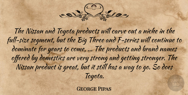 George Pipas Quote About Brand, Carve, Continue, Dominate, Names: The Nissan And Toyota Products...