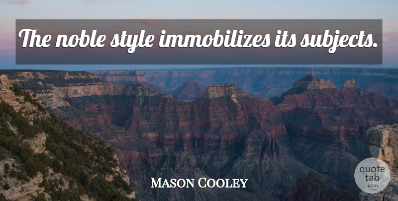 Mason Cooley Quote About Style, Noble, Subjects: The Noble Style Immobilizes Its...