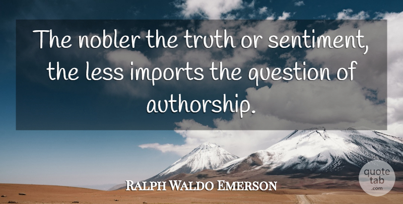 Ralph Waldo Emerson Quote About Truth, Authorship, Sentiments: The Nobler The Truth Or...