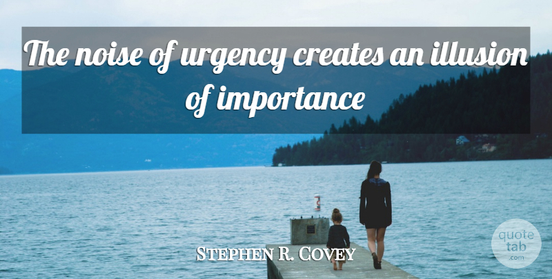 Stephen R. Covey Quote About Creates, Illusion, Importance, Noise, Urgency: The Noise Of Urgency Creates...