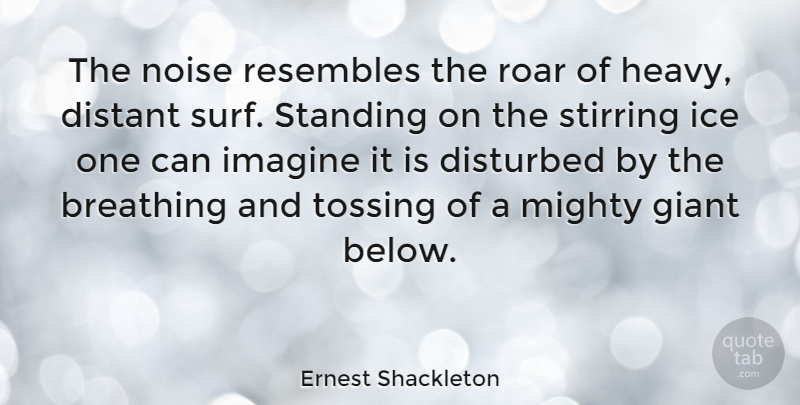 Ernest Shackleton Quote About Ice, Breathing, Surfing: The Noise Resembles The Roar...
