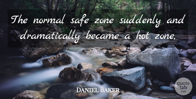 Daniel Baker Quote About Became, Hot, Normal, Safe, Suddenly: The Normal Safe Zone Suddenly...