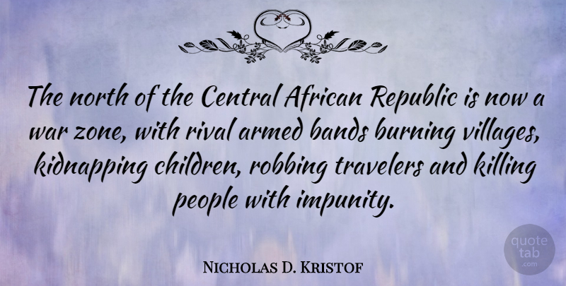 Nicholas D. Kristof Quote About Children, War, People: The North Of The Central...