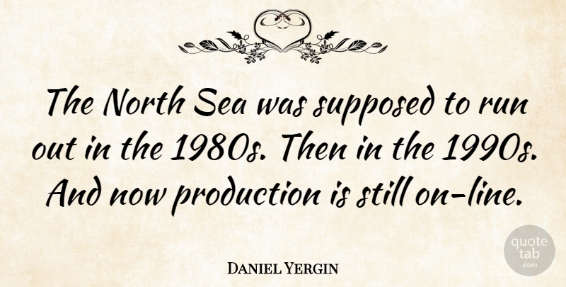 Daniel Yergin Quote About Running, Sea, Lines: The North Sea Was Supposed...
