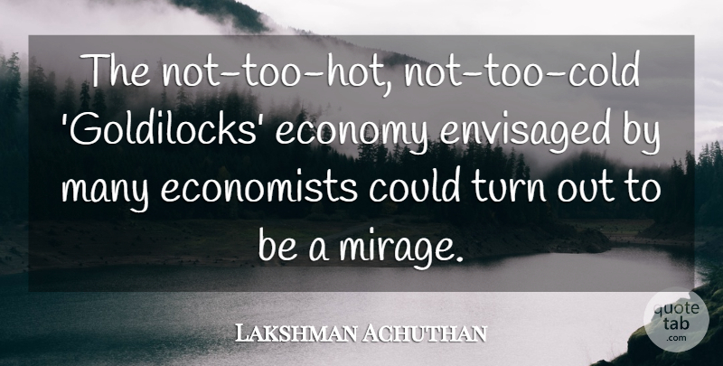Lakshman Achuthan Quote About Economists, Economy, Economy And Economics, Turn: The Not Too Hot Not...