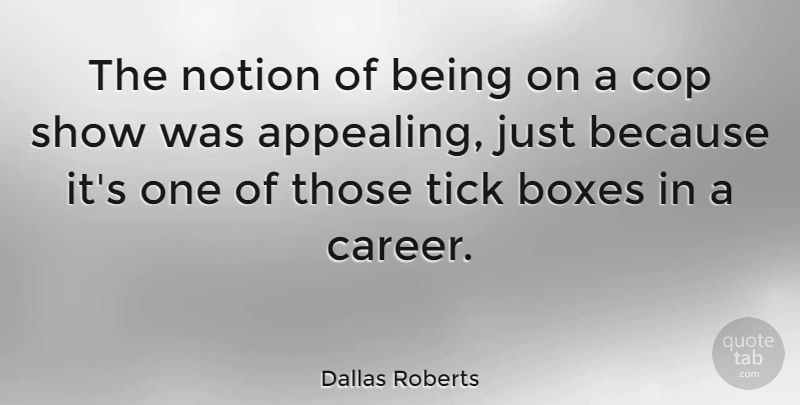 Dallas Roberts Quote About Boxes, Cop, Notion, Tick: The Notion Of Being On...