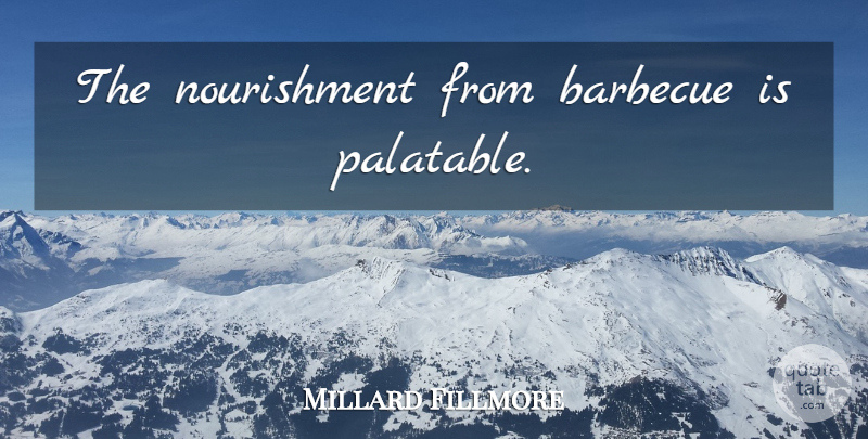 Millard Fillmore Quote About Barbecue, Nourishment: The Nourishment From Barbecue Is...