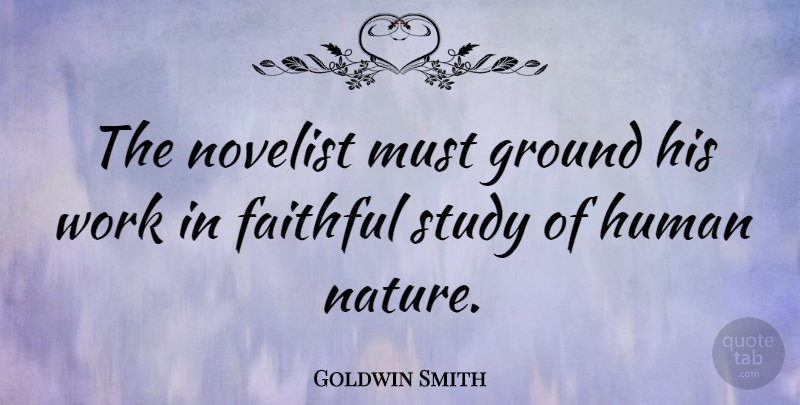 Goldwin Smith Quote About Faithful, Ground, Human, Novelist, Work: The Novelist Must Ground His...