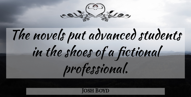 Josh Boyd Quote About Advanced, Fictional, Novels, Shoes, Students: The Novels Put Advanced Students...