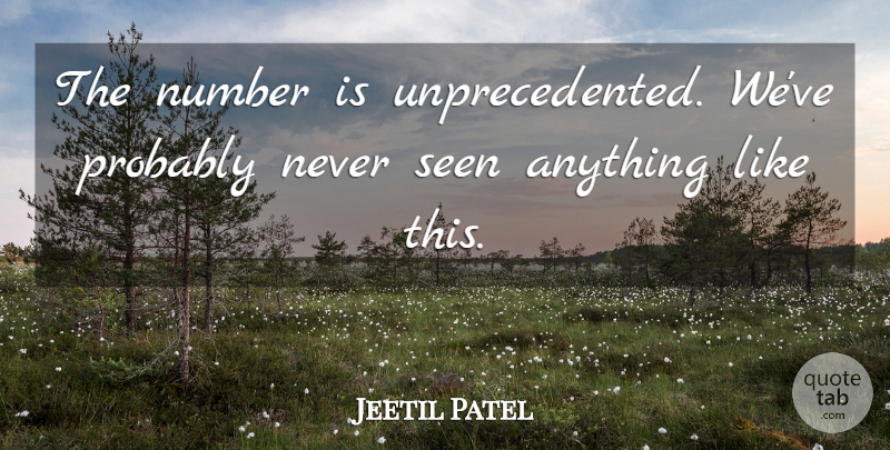 Jeetil Patel Quote About Number, Seen: The Number Is Unprecedented Weve...
